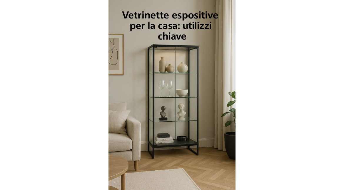 VETRINETTE ESPOSITIVE PER LA CASA: I MIGLIORI UTILIZZI PER VALORIZZARE AMBIENTE E OGGETTI